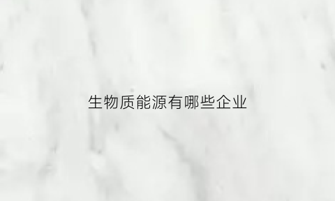 生物质能源有哪些企业