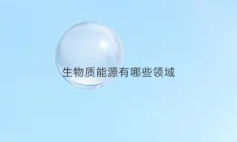 生物质能源有哪些领域(生物质能源有什么)