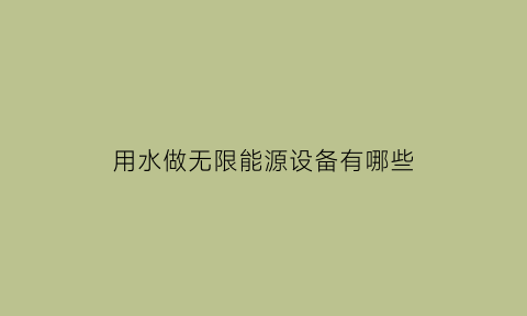 用水做无限能源设备有哪些