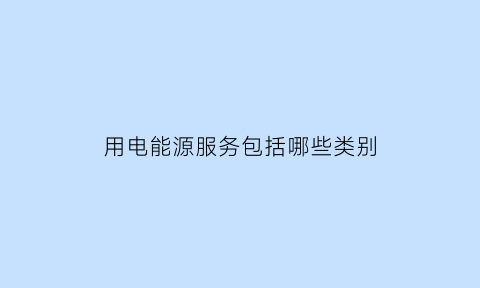 用电能源服务包括哪些类别