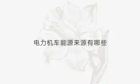 电力机车能源来源有哪些(电力机车运用是什么)