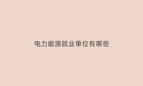 电力能源就业单位有哪些