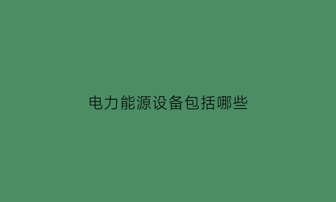 电力能源设备包括哪些