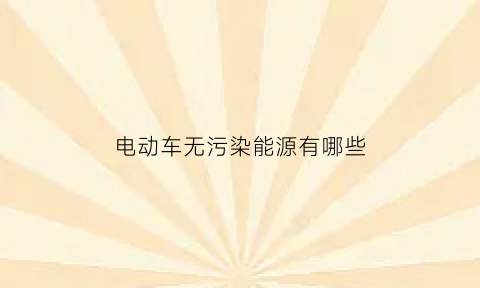 电动车无污染能源有哪些(无污染新能源有哪些)