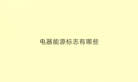 电器能源标志有哪些(电器能源是什么意思)