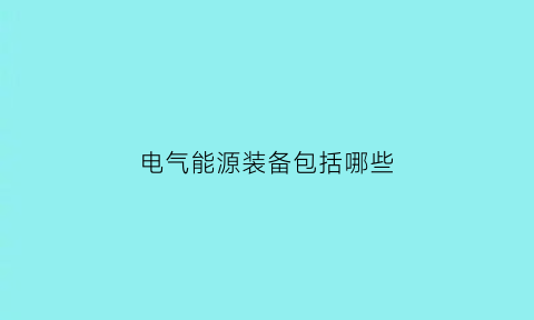 电气能源装备包括哪些