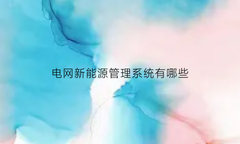 电网新能源管理系统有哪些