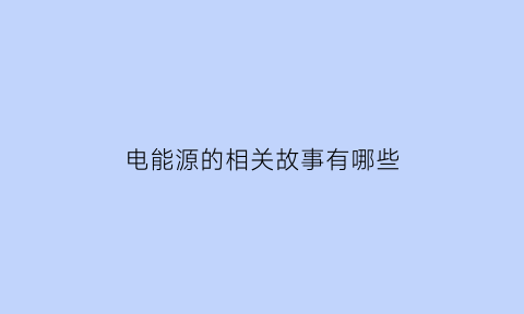 电能源的相关故事有哪些