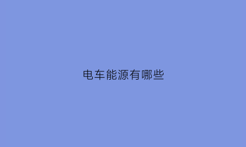 电车能源有哪些(电车能源有哪些品牌)