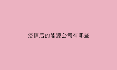 疫情后的能源公司有哪些