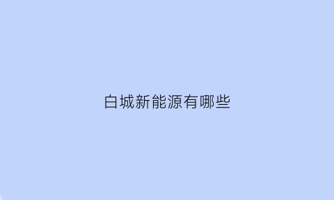 白城新能源有哪些