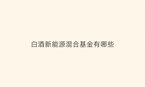 白酒新能源混合基金有哪些