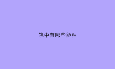 皖中有哪些能源