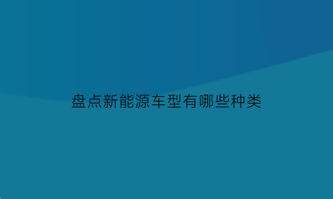 盘点新能源车型有哪些种类