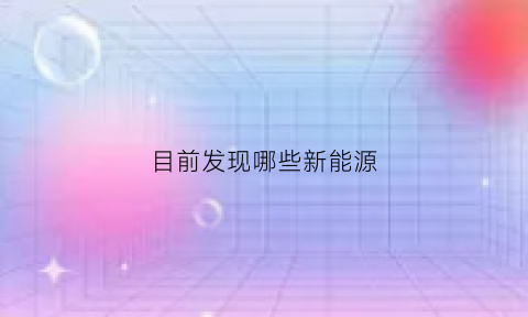 目前发现哪些新能源