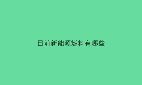 目前新能源燃料有哪些