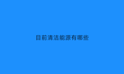 目前清洁能源有哪些