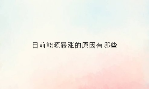 目前能源暴涨的原因有哪些(目前能源暴涨的原因有哪些方面)