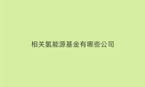 相关氢能源基金有哪些公司