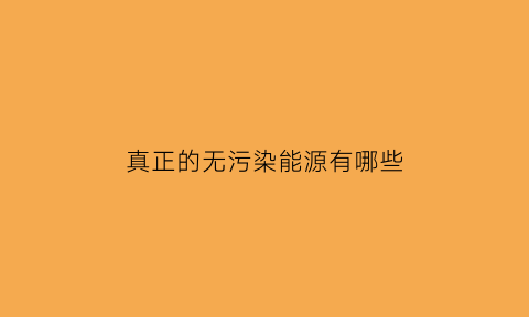 真正的无污染能源有哪些