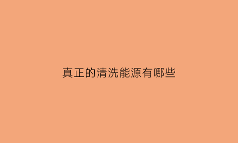 真正的清洗能源有哪些