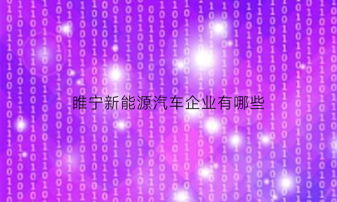 睢宁新能源汽车企业有哪些(睢宁新能源汽车企业有哪些厂)