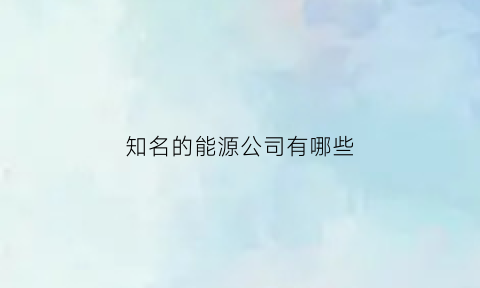 知名的能源公司有哪些