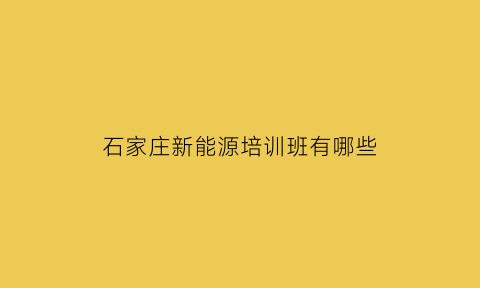 石家庄新能源培训班有哪些