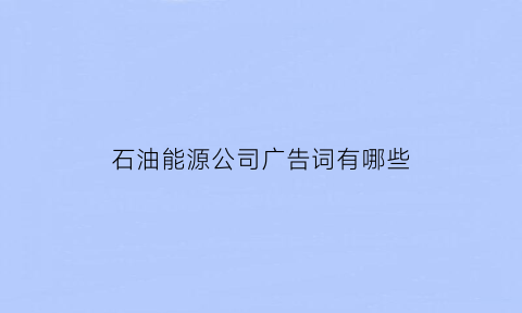 石油能源公司广告词有哪些