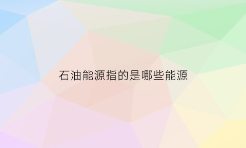 石油能源指的是哪些能源