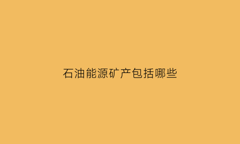 石油能源矿产包括哪些