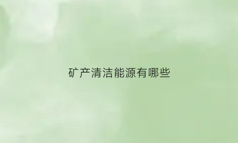 矿产清洁能源有哪些