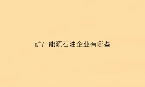 矿产能源石油企业有哪些