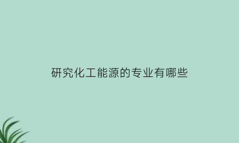 研究化工能源的专业有哪些