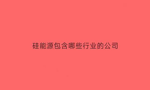 硅能源包含哪些行业的公司