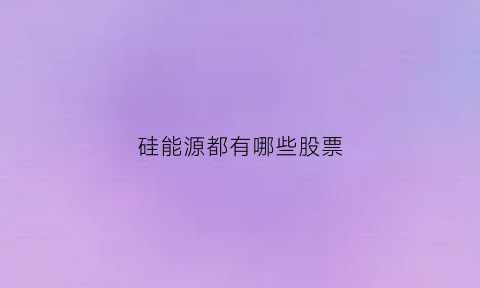 硅能源都有哪些股票