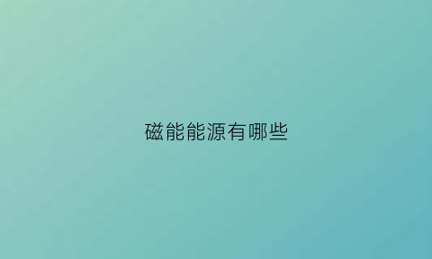 磁能能源有哪些(磁能是什么能量)