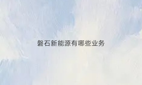 磐石新能源有哪些业务