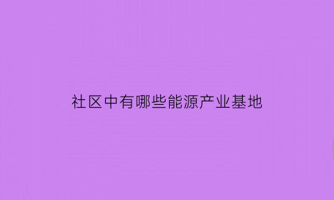 社区中有哪些能源产业基地