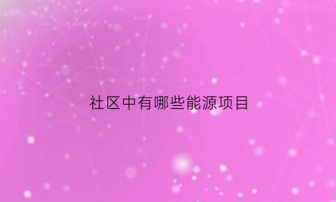 社区中有哪些能源项目(关于社区能源使用情况的调查问卷)