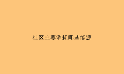 社区主要消耗哪些能源