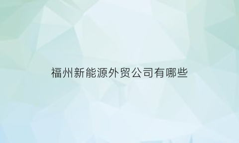 福州新能源外贸公司有哪些