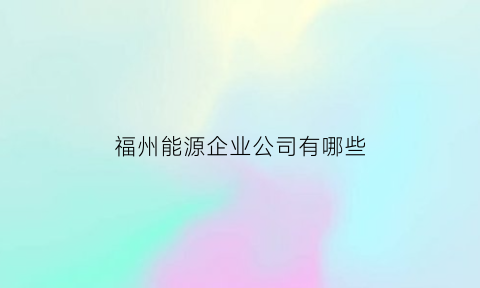 福州能源企业公司有哪些