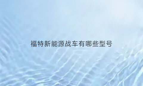 福特新能源战车有哪些型号