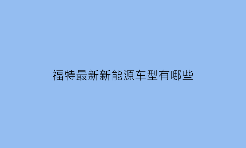 福特最新新能源车型有哪些