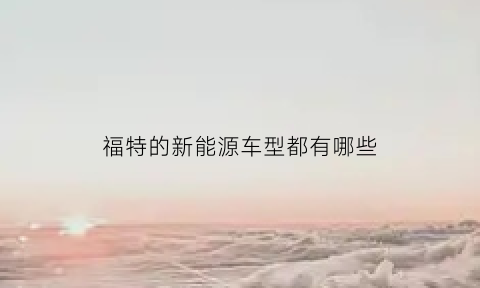 福特的新能源车型都有哪些