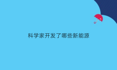 科学家开发了哪些新能源(科学家能发明什么)