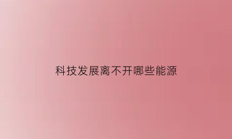 科技发展离不开哪些能源