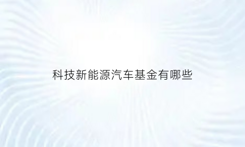 科技新能源汽车基金有哪些