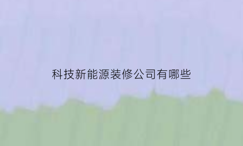 科技新能源装修公司有哪些